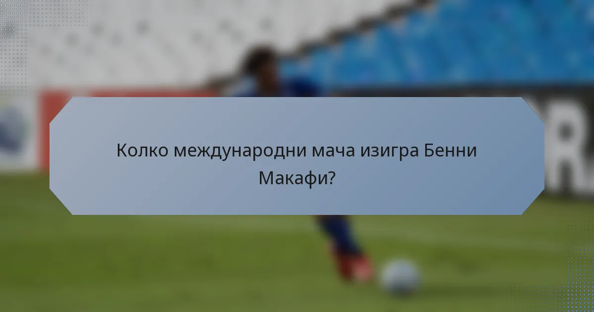 Колко международни мача изигра Бенни Макафи?