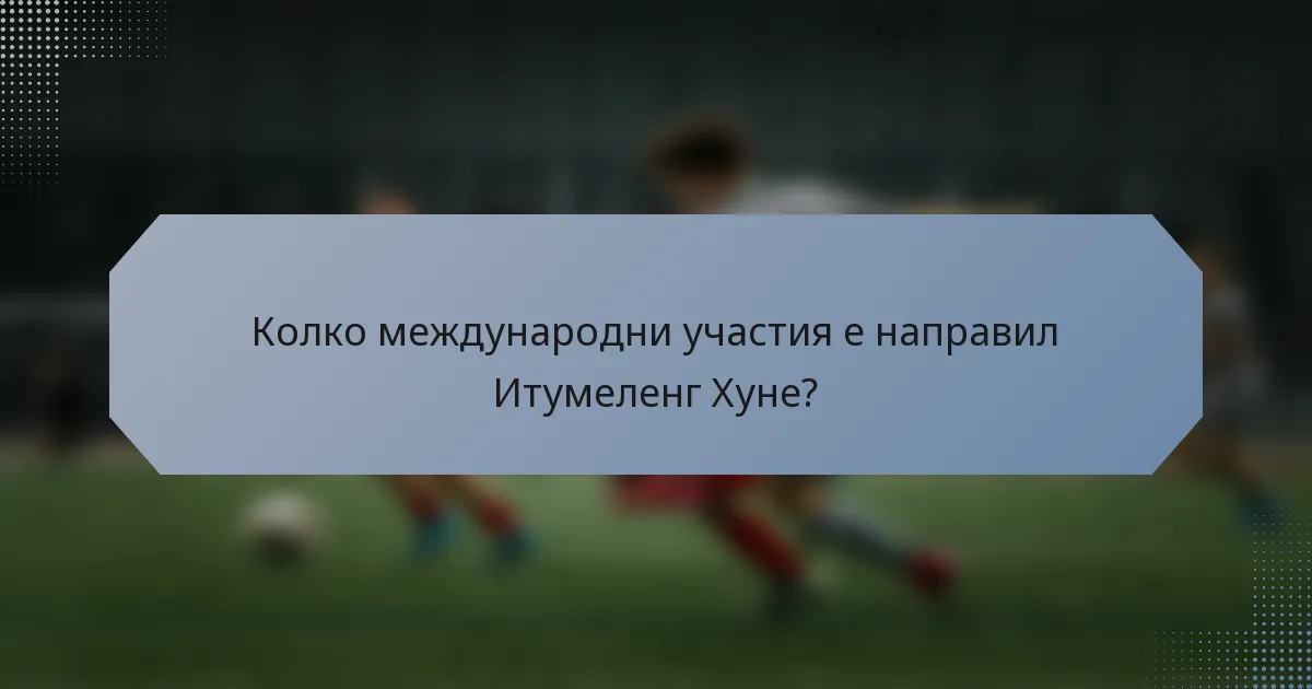 Колко международни участия е направил Итумеленг Хуне?