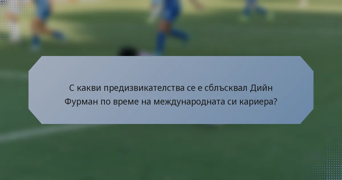 С какви предизвикателства се е сблъсквал Дийн Фурман по време на международната си кариера?