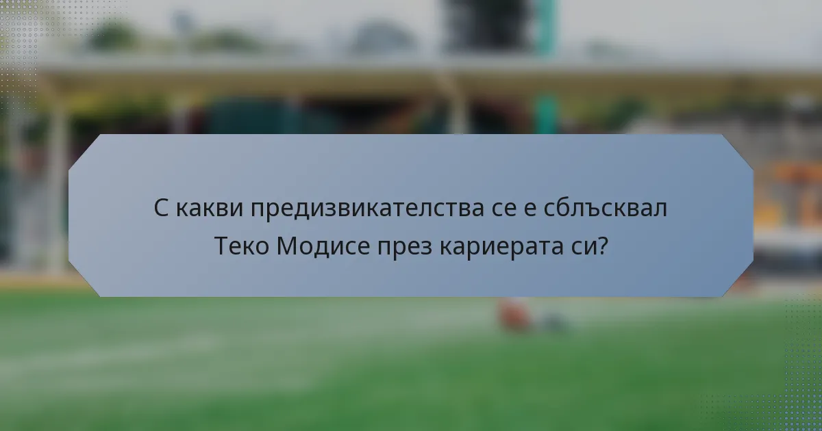 С какви предизвикателства се е сблъсквал Теко Модисе през кариерата си?